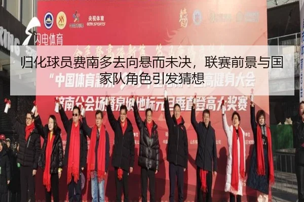 归化球员费南多去向悬而未决，联赛前景与国家队角色引发猜想